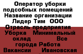 Оператор уборки подсобных помещений › Название организации ­ Лидер Тим, ООО › Отрасль предприятия ­ Уборка › Минимальный оклад ­ 25 020 - Все города Работа » Вакансии   . Ивановская обл.